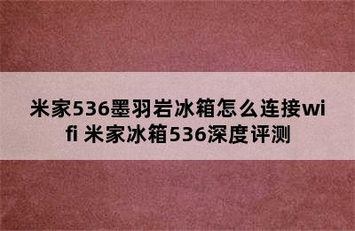 米家536墨羽岩冰箱怎么连接wifi 米家冰箱536深度评测